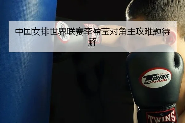 中国女排世界联赛李盈莹对角主攻难题待解