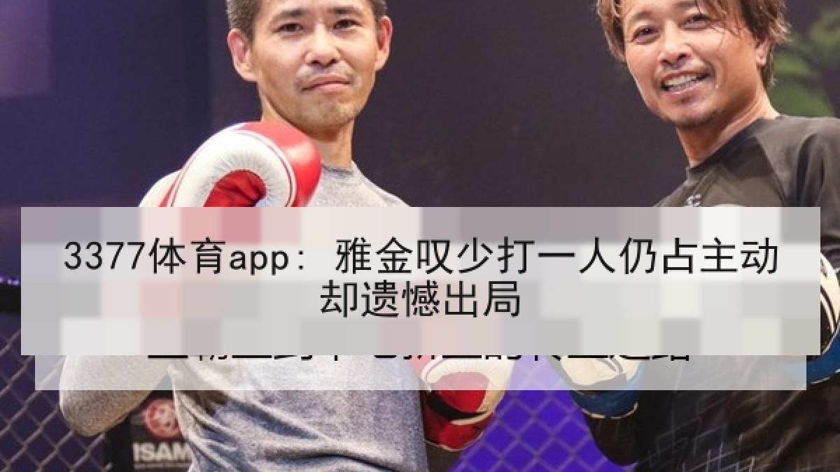 3377体育app: 雅金叹少打一人仍占主动却遗憾出局 3377体育app: 雅金叹少打一人仍占主动却遗憾出局