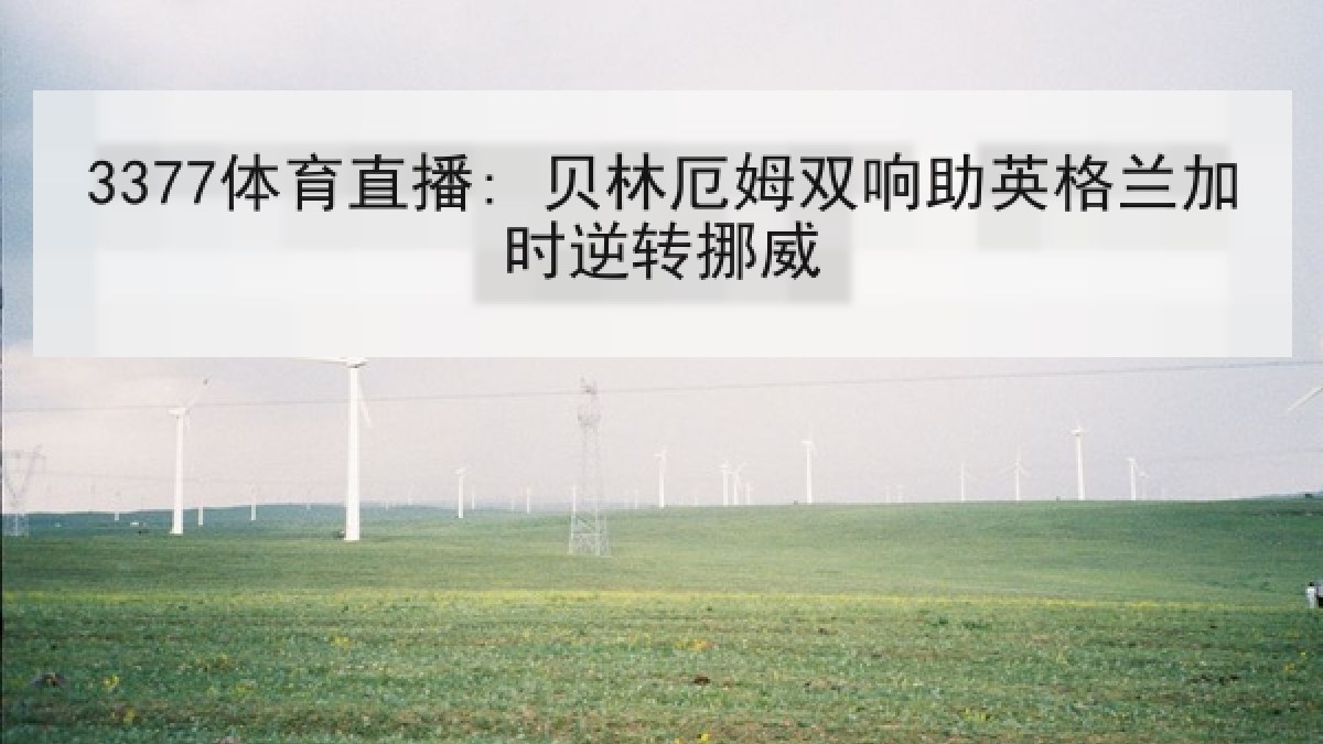 3377体育直播: 贝林厄姆双响助英格兰加时逆转挪威