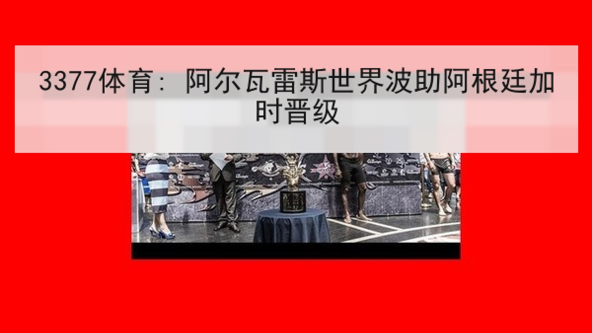 3377体育: 阿尔瓦雷斯世界波助阿根廷加时晋级