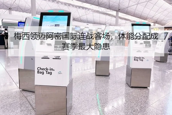 梅西领迈阿密国际连战客场，体能分配成赛季最大隐患