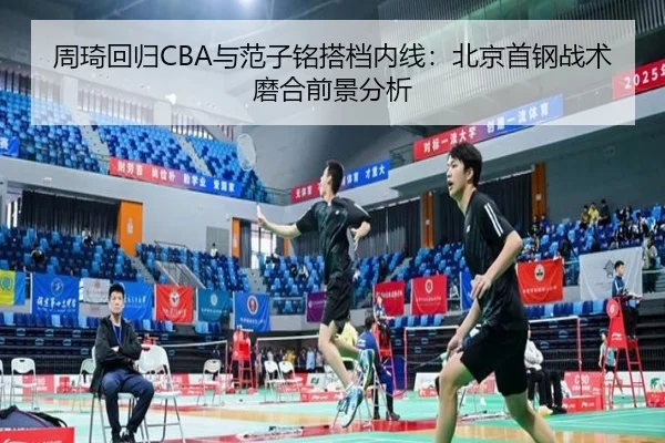 周琦回归CBA与范子铭搭档内线：北京首钢战术磨合前景分析
