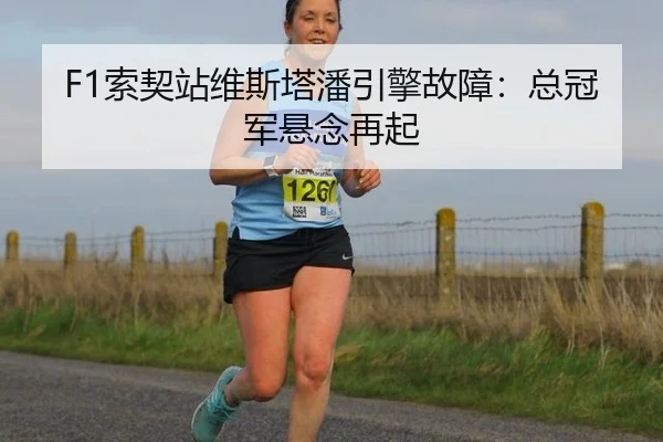 F1索契站维斯塔潘引擎故障：总冠军悬念再起