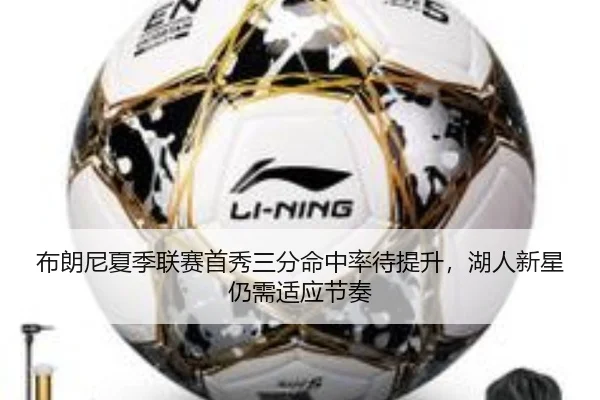 布朗尼夏季联赛首秀三分命中率待提升，湖人新星仍需适应节奏