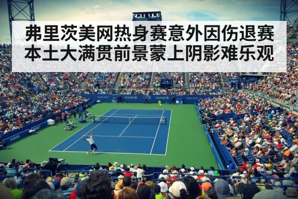 弗里茨美网热身赛意外因伤退赛 本土大满贯前景蒙上阴影难乐观